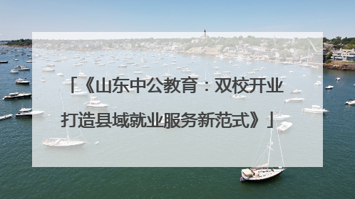 《山东中公教育：双校开业打造县域就业服务新范式》