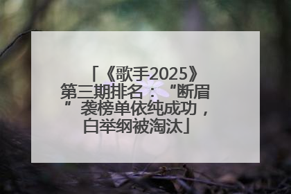 《歌手2025》第三期排名：“断眉”袭榜单依纯成功，白举纲被淘汰
