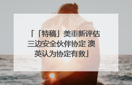 「特稿」美重新评估三边安全伙伴协定 澳英认为协定有救