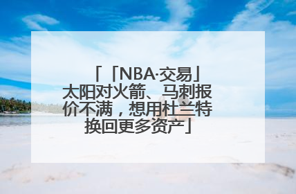 「NBA·交易」太阳对火箭、马刺报价不满，想用杜兰特换回更多资产