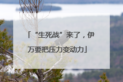 “生死战”来了，伊万要把压力变动力
