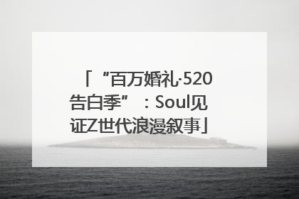 “百万婚礼·520告白季”：Soul见证Z世代浪漫叙事
