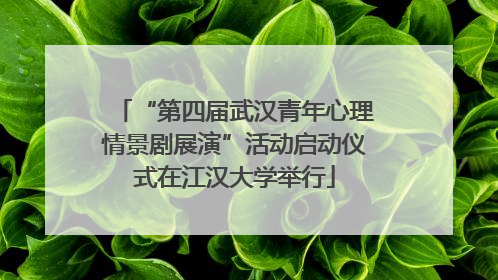 “第四届武汉青年心理情景剧展演”活动启动仪式在江汉大学举行