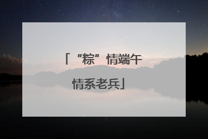 “粽”情端午 情系老兵