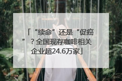 “续命”还是“促癌”？全国现存咖啡相关企业超24.6万家