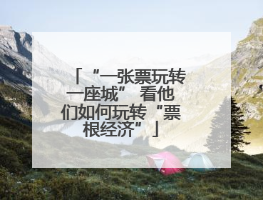 “一张票玩转一座城” 看他们如何玩转“票根经济”