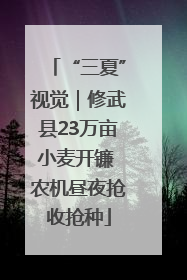 “三夏”视觉｜修武县23万亩小麦开镰 农机昼夜抢收抢种