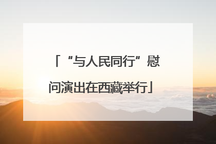 “与人民同行”慰问演出在西藏举行