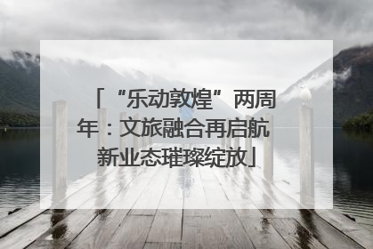 “乐动敦煌”两周年：文旅融合再启航 新业态璀璨绽放