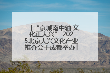 “京城南中轴·文化正大兴” 2025北京大兴文化产业推介会于成都举办