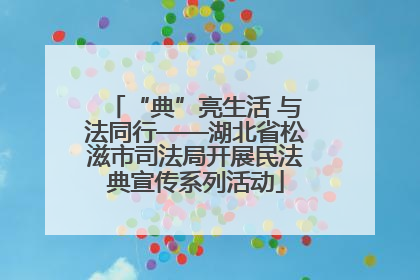 “典”亮生活 与法同行——湖北省松滋市司法局开展民法典宣传系列活动