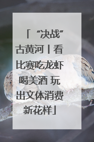 “决战”古黄河丨看比赛吃龙虾喝美酒 玩出文体消费新花样