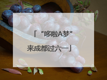 “哆啦A梦”来成都过六一