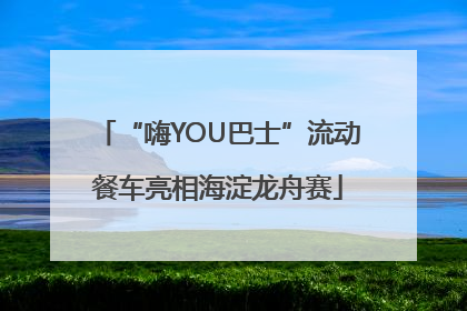 “嗨YOU巴士”流动餐车亮相海淀龙舟赛
