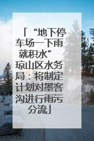 “地下停车场一下雨就积水” 琼山区水务局：将制定计划对墨客沟进行雨污分流