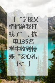 “学校又悄悄给我打钱了”，杭电135名学生收到特殊“安心礼包”