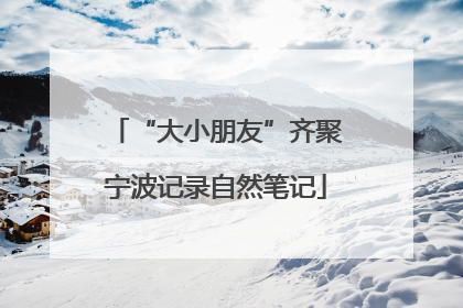 “大小朋友”齐聚宁波记录自然笔记