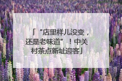 “店里样儿没变，还是老味道”！中关村茶点新址迎客