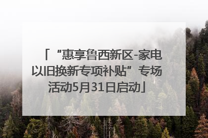 “惠享鲁西新区-家电以旧换新专项补贴”专场活动5月31日启动