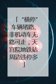 “横停”车辆堵路、非机动车无路可走，天宫院地铁站周边违停多