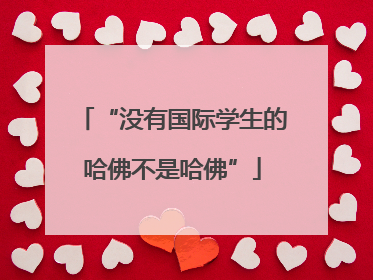 “没有国际学生的哈佛不是哈佛”