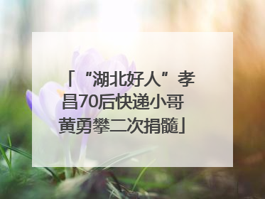 “湖北好人”孝昌70后快递小哥黄勇攀二次捐髓