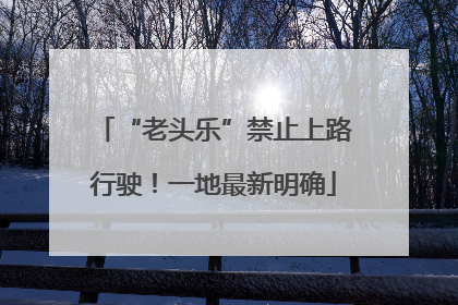 “老头乐”禁止上路行驶！一地最新明确