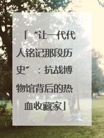 “让一代代人铭记那段历史”：抗战博物馆背后的热血收藏家