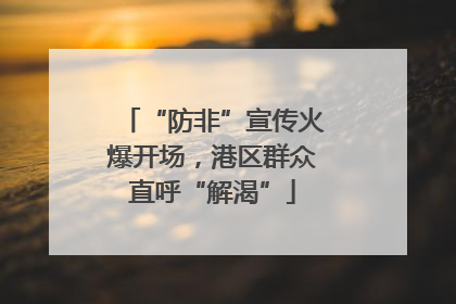 “防非”宣传火爆开场，港区群众直呼“解渴”
