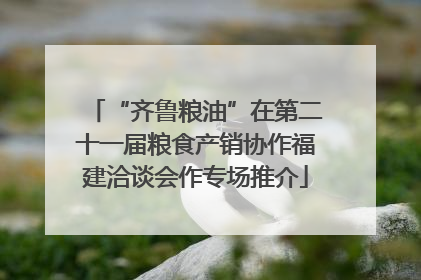 “齐鲁粮油”在第二十一届粮食产销协作福建洽谈会作专场推介