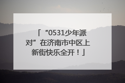 “0531少年派对”在济南市中区上新街快乐全开！