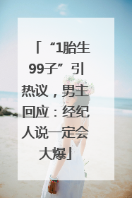 “1胎生99子”引热议，男主回应：经纪人说一定会大爆