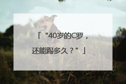 “40岁的C罗，还能踢多久？”
