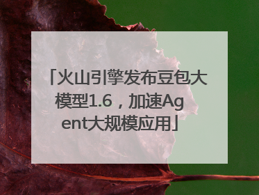 火山引擎发布豆包大模型1.6，加速Agent大规模应用