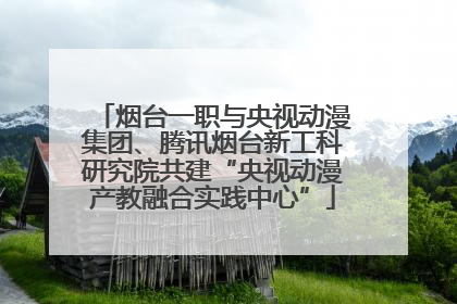 烟台一职与央视动漫集团、腾讯烟台新工科研究院共建“央视动漫产教融合实践中心”