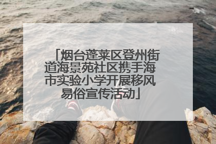烟台蓬莱区登州街道海景苑社区携手海市实验小学开展移风易俗宣传活动