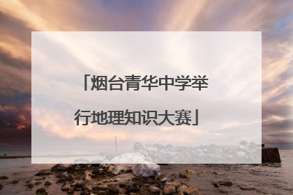 烟台青华中学举行地理知识大赛
