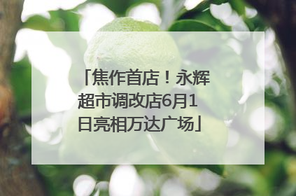 焦作首店！永辉超市调改店6月1日亮相万达广场