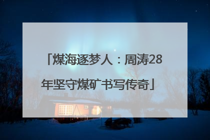 煤海逐梦人：周涛28年坚守煤矿书写传奇
