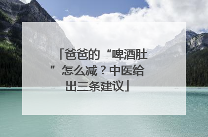爸爸的“啤酒肚”怎么减？中医给出三条建议