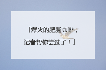 爆火的肥肠咖啡，记者帮你尝过了！