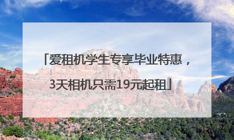 爱租机学生专享毕业特惠，3天相机只需19元起租