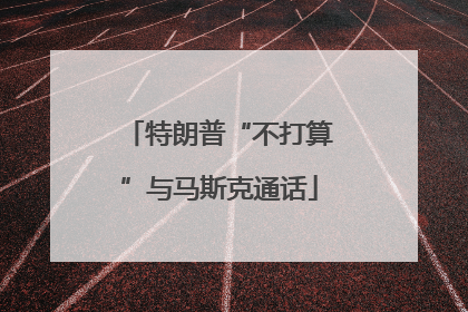 特朗普“不打算”与马斯克通话