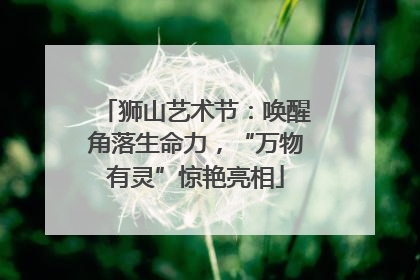 狮山艺术节：唤醒角落生命力，“万物有灵”惊艳亮相