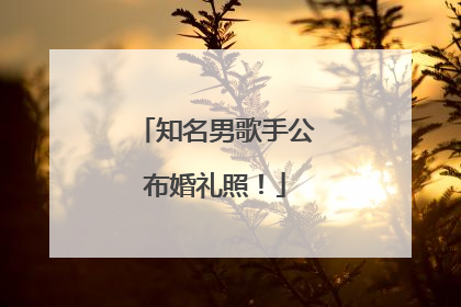 知名男歌手公布婚礼照！