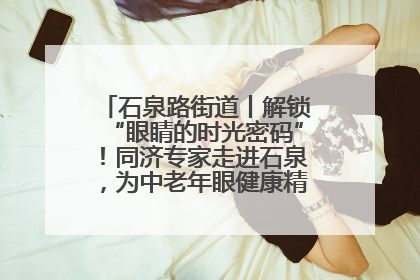 石泉路街道丨解锁“眼睛的时光密码”！同济专家走进石泉，为中老年眼健康精准“护航”