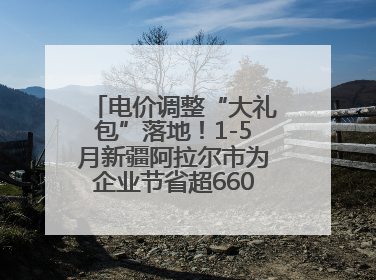 电价调整“大礼包”落地！1-5月新疆阿拉尔市为企业节省超6600万元电费