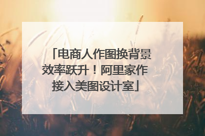 电商人作图换背景效率跃升！阿里家作接入美图设计室