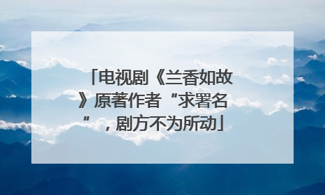 电视剧《兰香如故》原著作者“求署名”，剧方不为所动