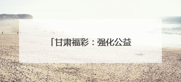甘肃福彩：强化公益引领 重构市场生态